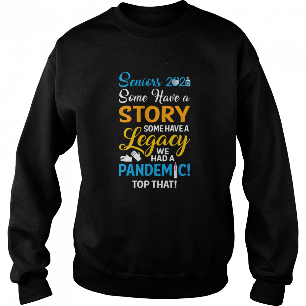 Seniors 2021 some have a story some have a legacy we had a pandemic top that Unisex Sweatshirt