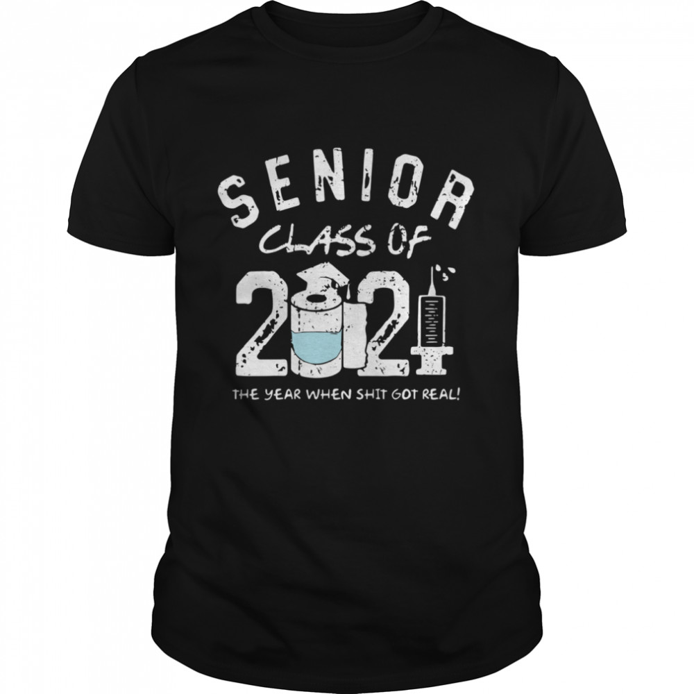 Seniors class of 2021 the the year when shit got real shirt