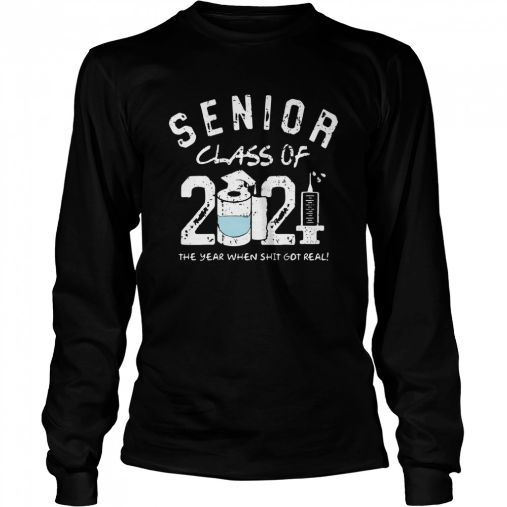 Seniors class of 2021 the the year when shit got real Long Sleeved T-shirt