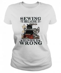 Sewing Because Murder Is Wrong Cat  Classic Women's T-shirt