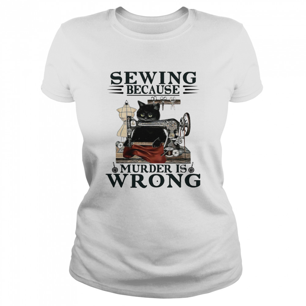 Sewing Because Murder Is Wrong Cat Classic Women's T-shirt