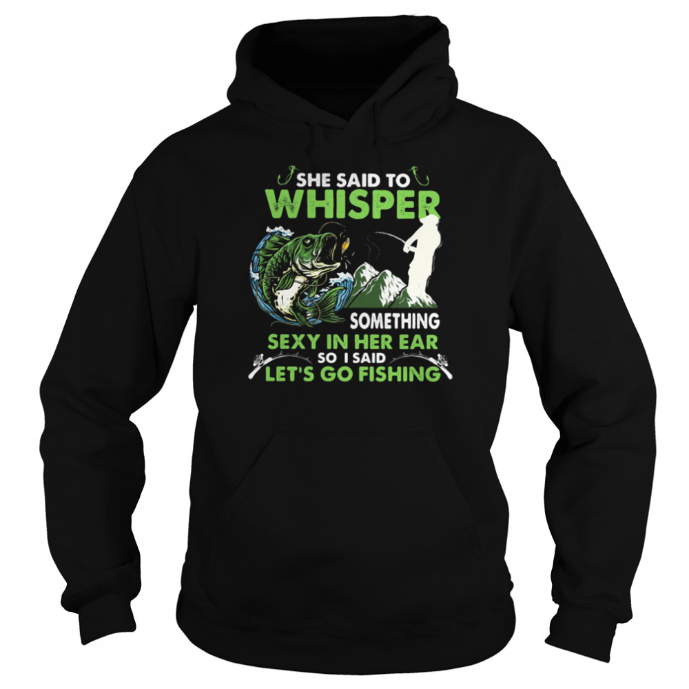 She Said To Whisper Something Sexy In Her Ear So I Said Let’s Go Fishing Mountain Unisex Hoodie
