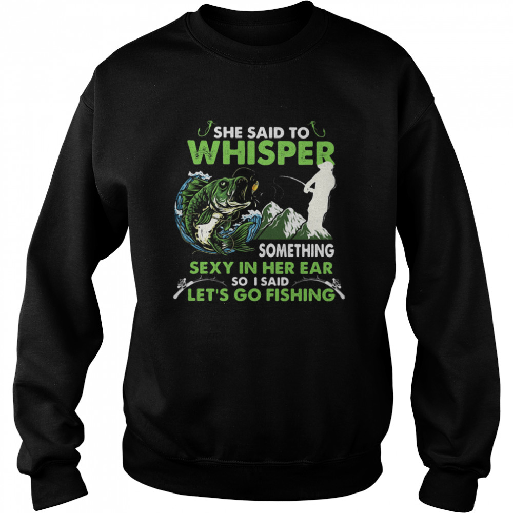 She Said To Whisper Something Sexy In Her Ear So I Said Let’s Go Fishing Mountain Unisex Sweatshirt