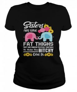 Sisters Are Like Fat Thighs They Are Forced To Stick Together No Matter How Bitchy One Is  Classic Women's T-shirt