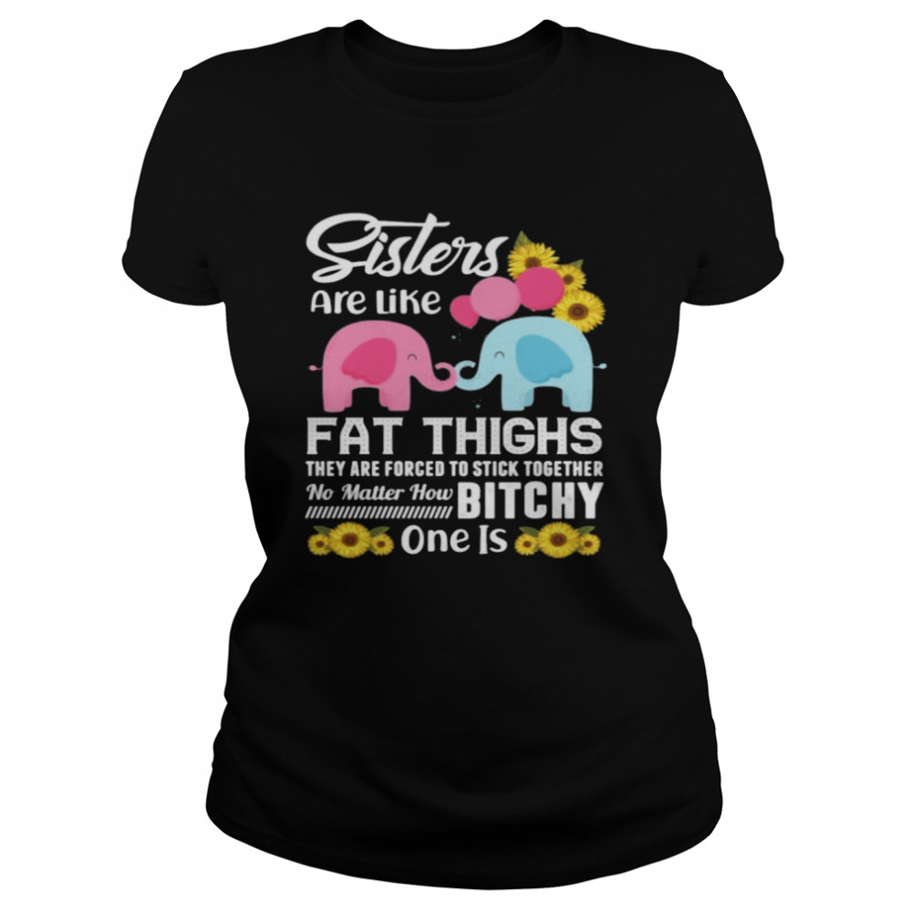 Sisters Are Like Fat Thighs They Are Forced To Stick Together No Matter How Bitchy One Is Classic Women's T-shirt