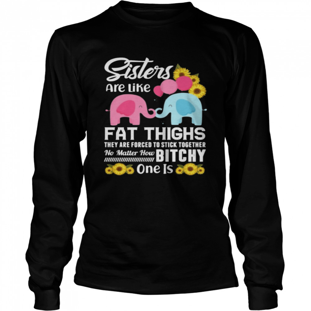Sisters Are Like Fat Thighs They Are Forced To Stick Together No Matter How Bitchy One Is Long Sleeved T-shirt
