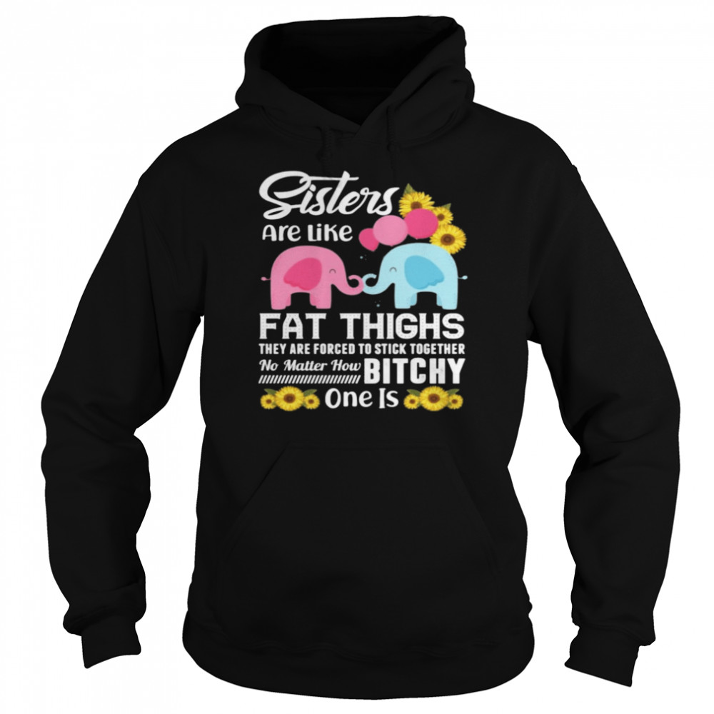 Sisters Are Like Fat Thighs They Are Forced To Stick Together No Matter How Bitchy One Is Unisex Hoodie