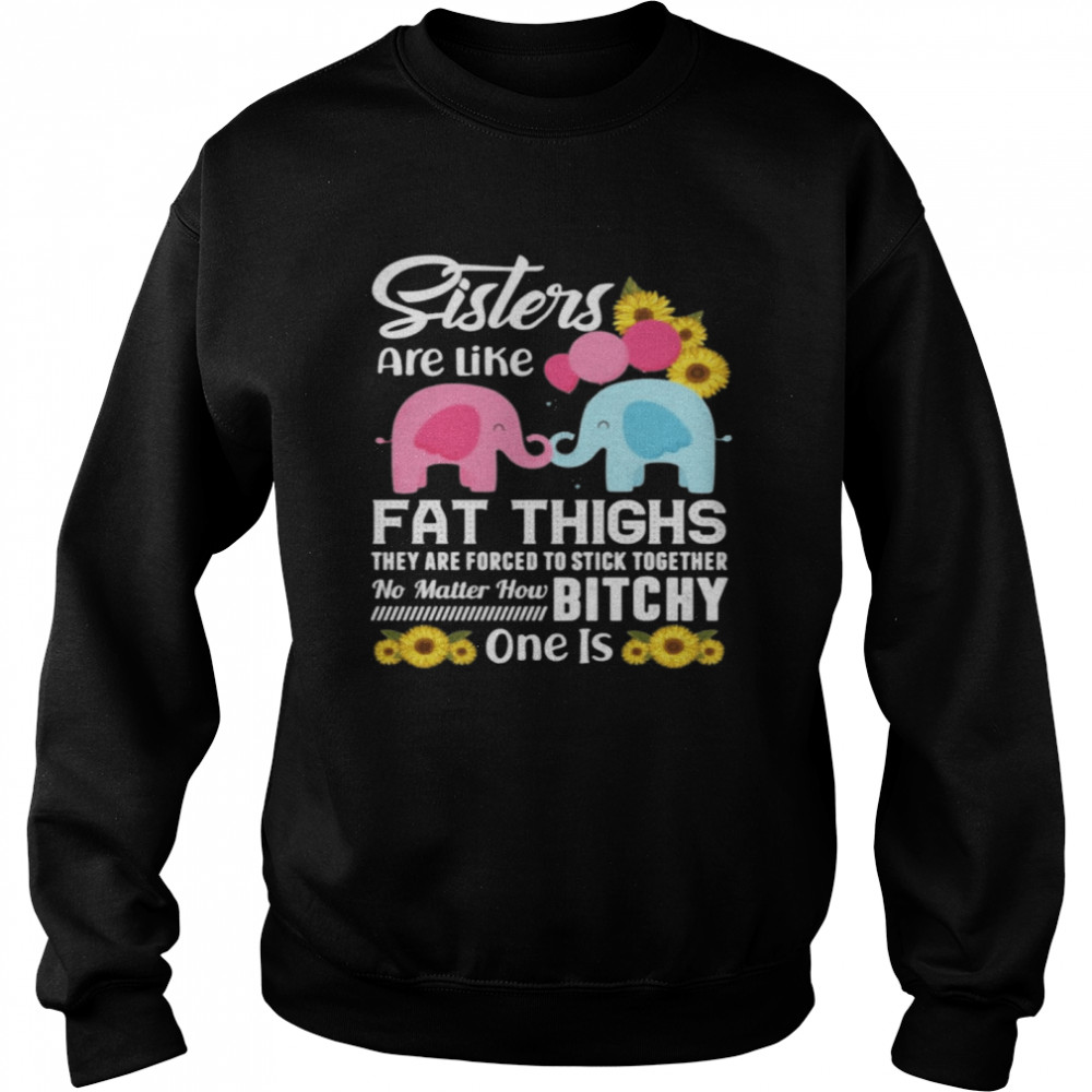 Sisters Are Like Fat Thighs They Are Forced To Stick Together No Matter How Bitchy One Is Unisex Sweatshirt
