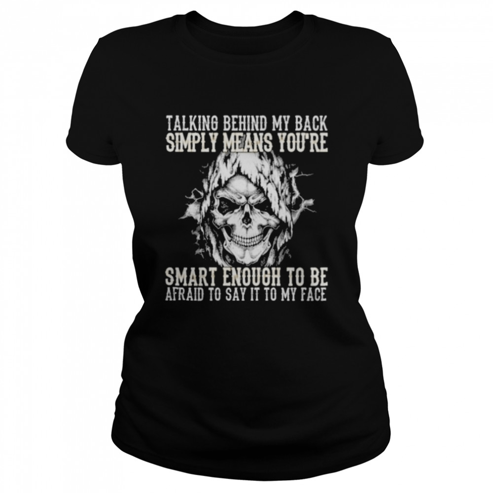 Skull talking behind my back simply means youre smart enough to be afraid to say it to my face Classic Women's T-shirt
