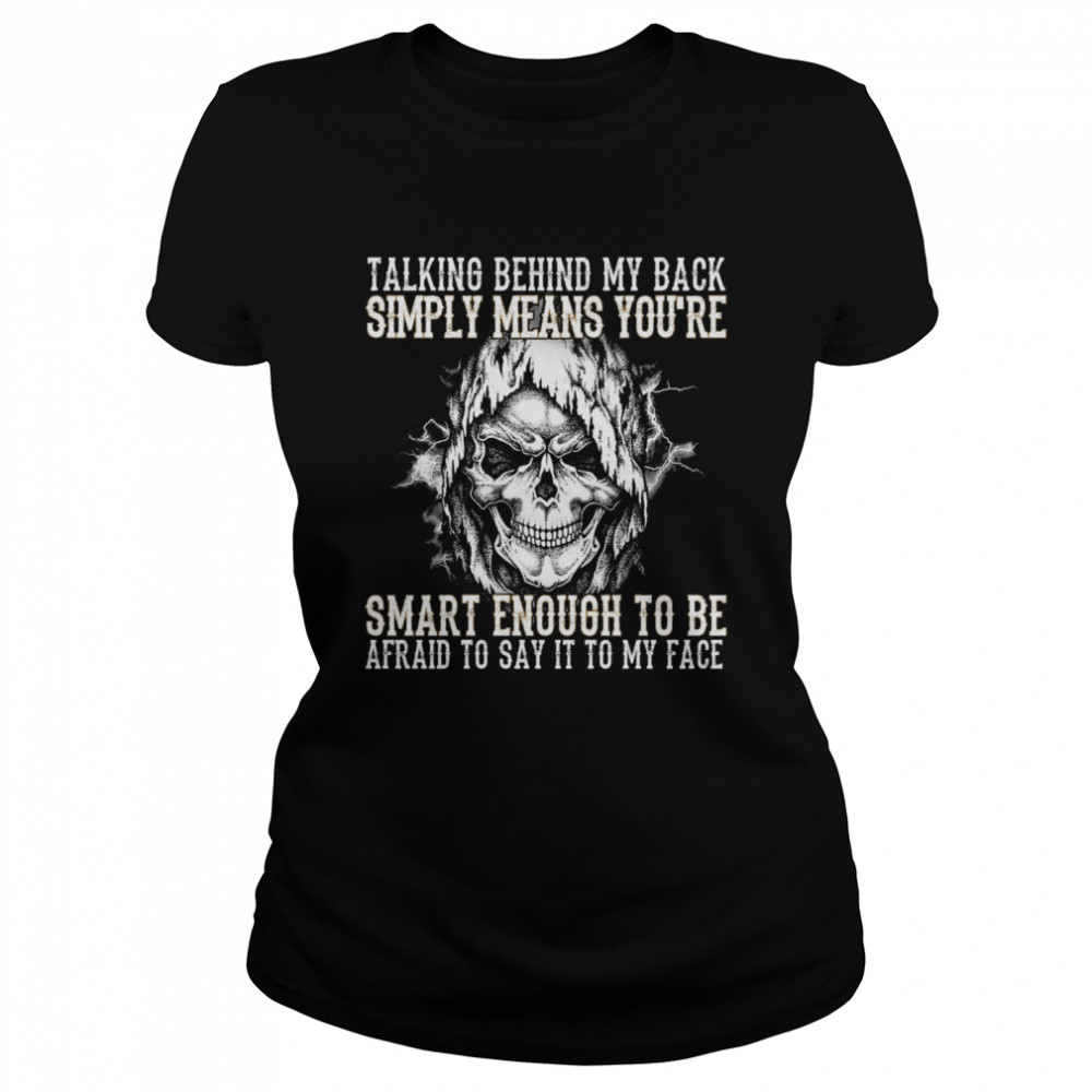 Skull talking behind my back simply means youre smart enough to be afraid to say it to my face Classic Women's T-shirt