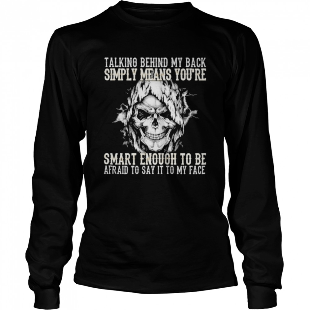 Skull talking behind my back simply means youre smart enough to be afraid to say it to my face Long Sleeved T-shirt