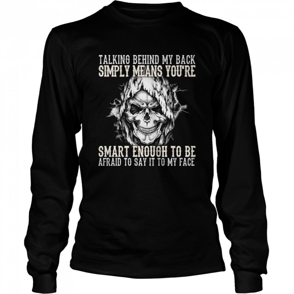 Skull talking behind my back simply means youre smart enough to be afraid to say it to my face Long Sleeved T-shirt