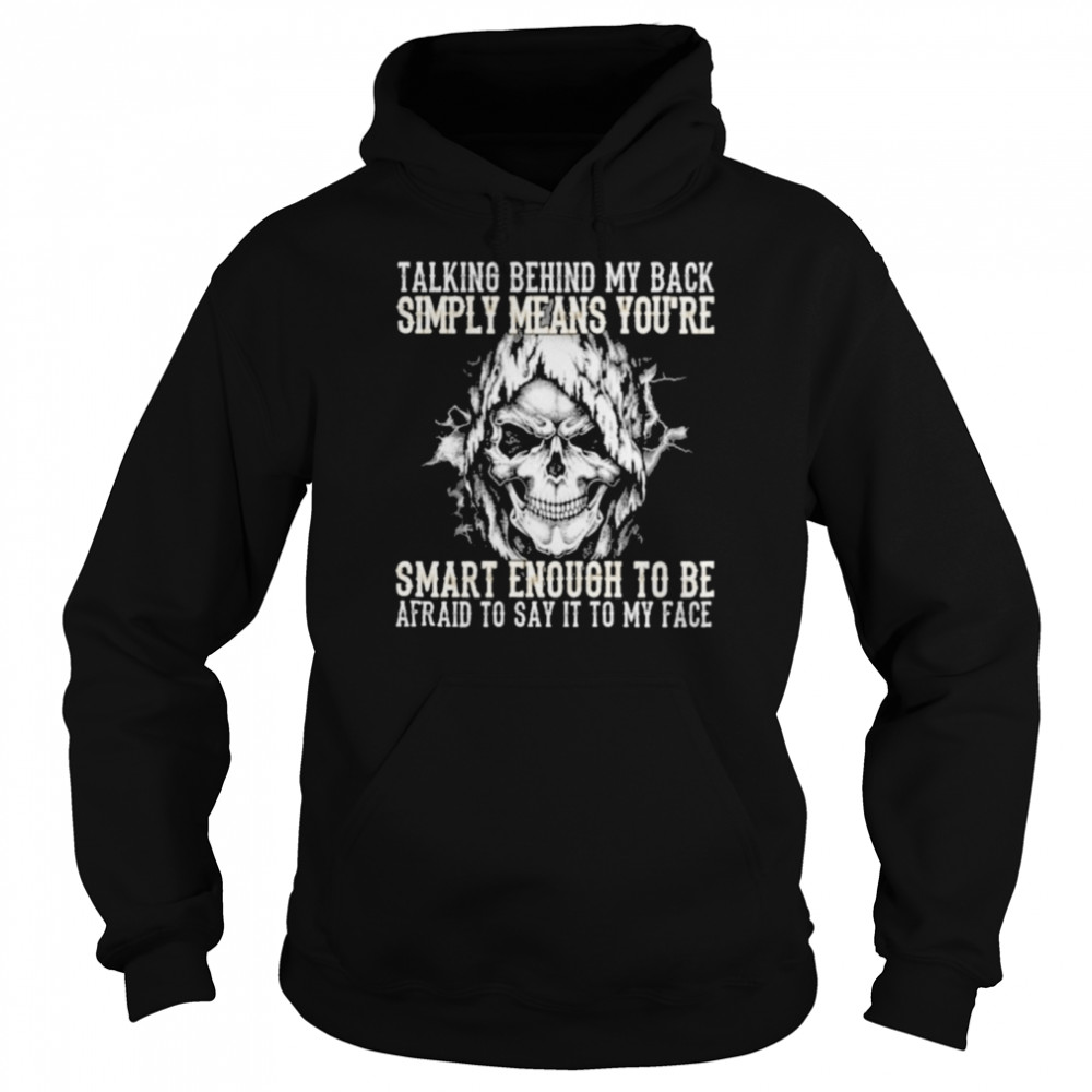 Skull talking behind my back simply means youre smart enough to be afraid to say it to my face Unisex Hoodie