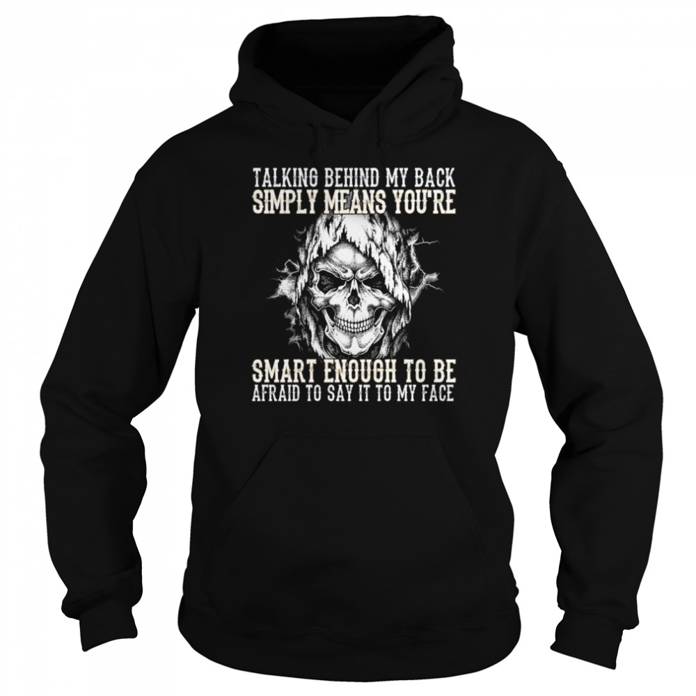 Skull talking behind my back simply means youre smart enough to be afraid to say it to my face Unisex Hoodie