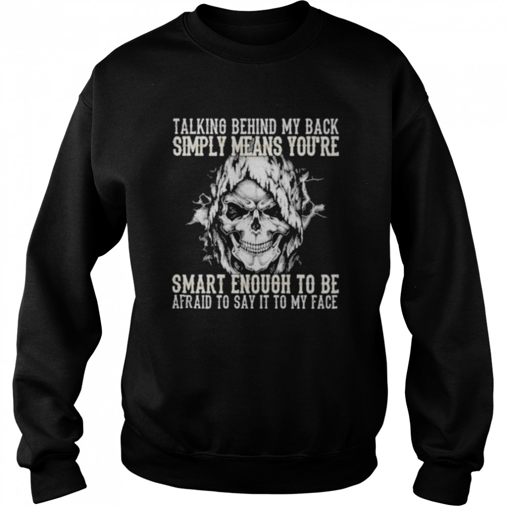 Skull talking behind my back simply means youre smart enough to be afraid to say it to my face Unisex Sweatshirt