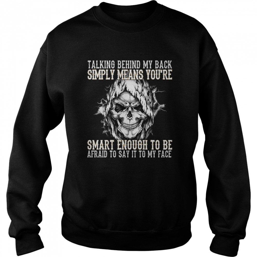 Skull talking behind my back simply means youre smart enough to be afraid to say it to my face Unisex Sweatshirt