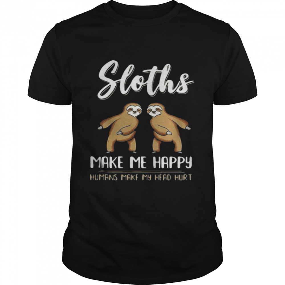 Sloths Make Me Happy Humans Make My Head Hurt shirt