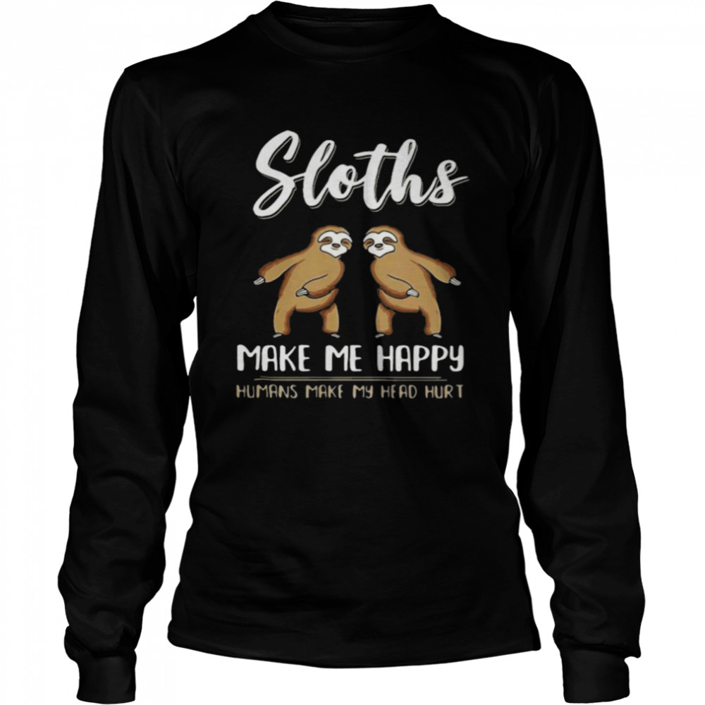 Sloths Make Me Happy Humans Make My Head Hurt Long Sleeved T-shirt