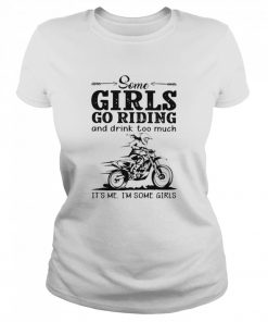 Some Girls Go Riding And Drink Too Much It's Me I'm Some Girls  Classic Women's T-shirt
