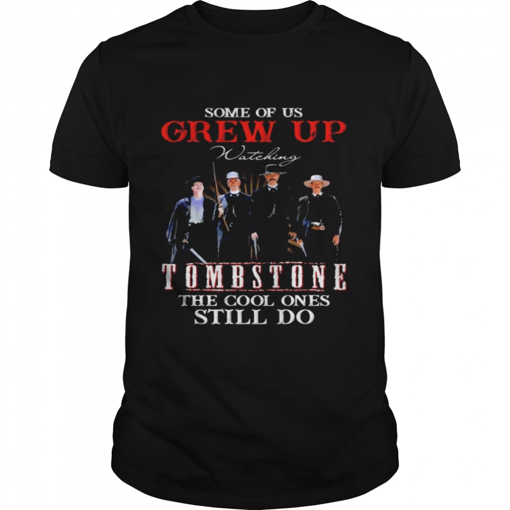 Some of us grew up watching Tombstone the cool ones still do shirt