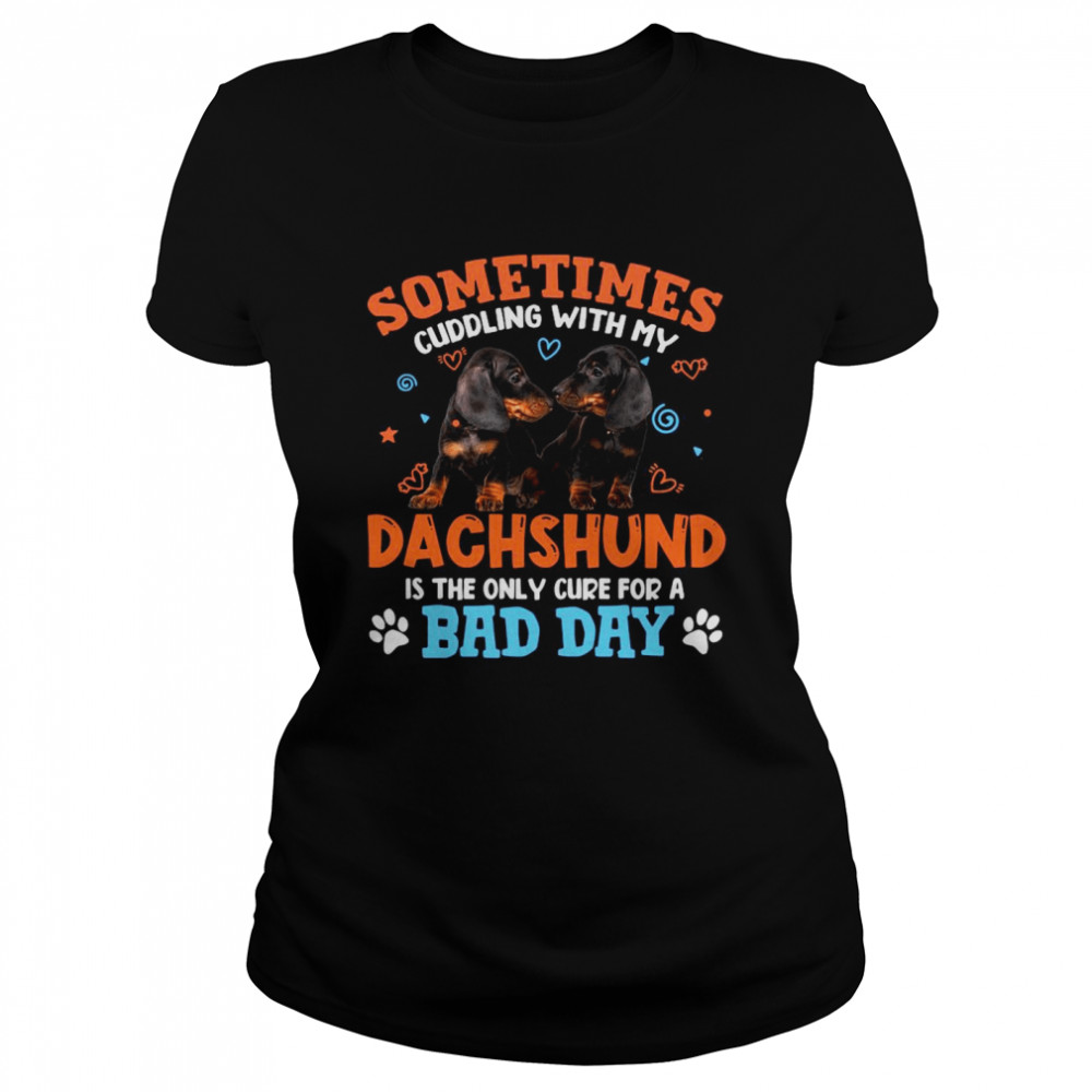 Sometimes Cuddling With My Dachshund Is The Only Cure For A Bad Day Classic Women's T-shirt