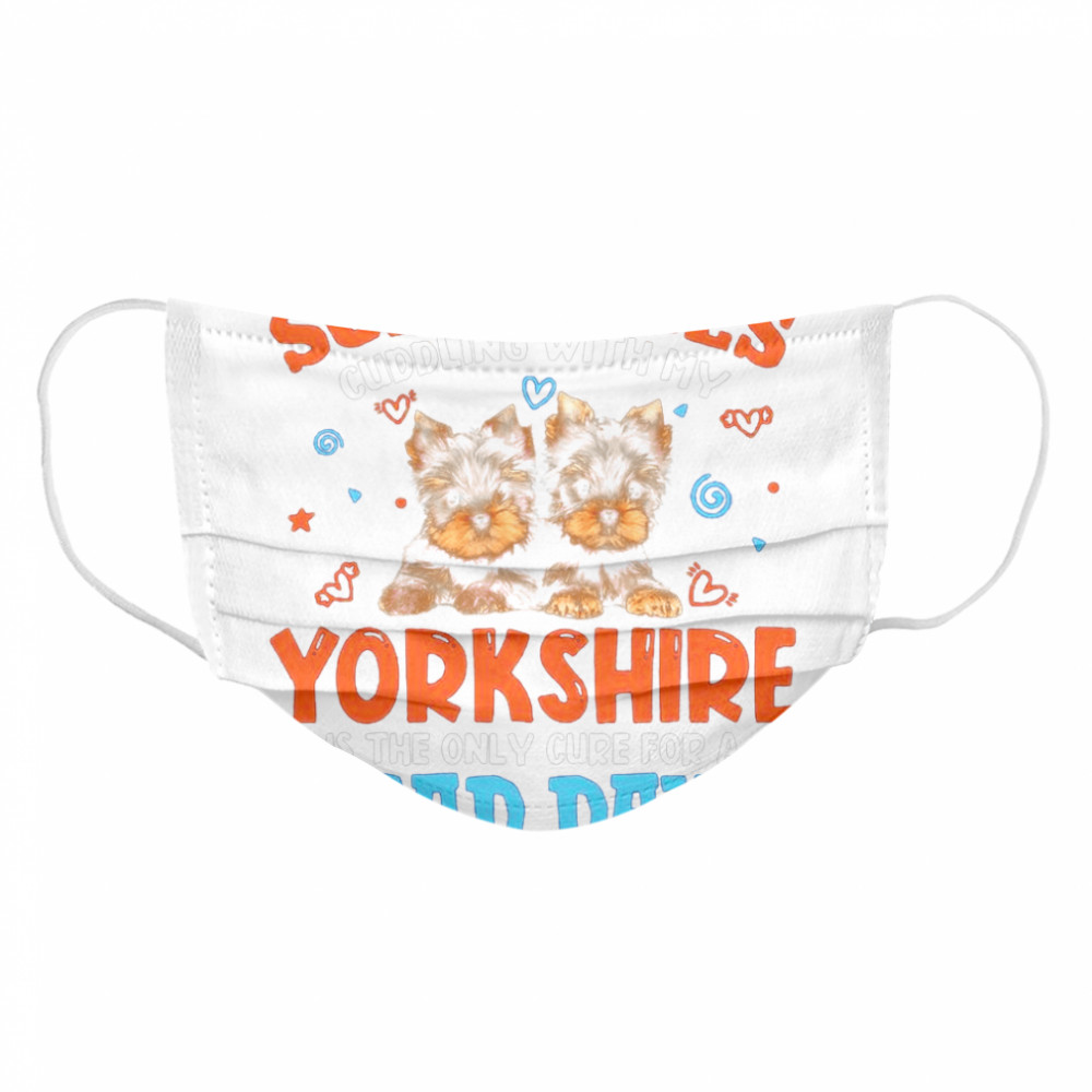 Sometimes Cuddling With My Yorkshire Is The Only Cure For A Bad Day Cloth Face Mask