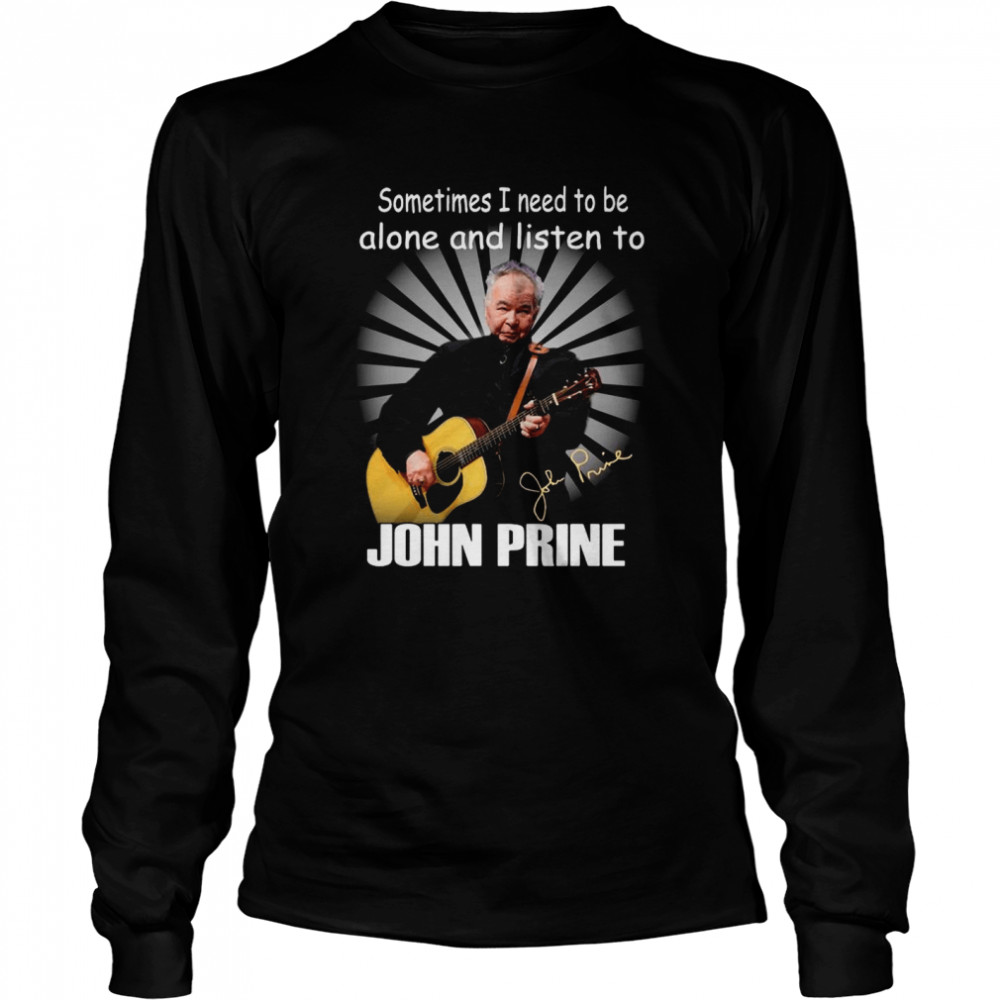 Sometimes I Need To Be Alone And Listen To John Prine Signature Long Sleeved T-shirt