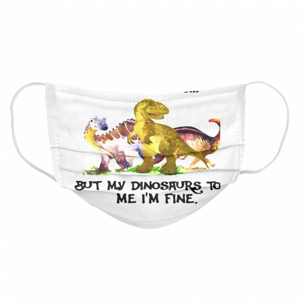 Sometimes I Question My Sanity But My Dinosaurs Sold Me I’m Fine Cloth Face Mask
