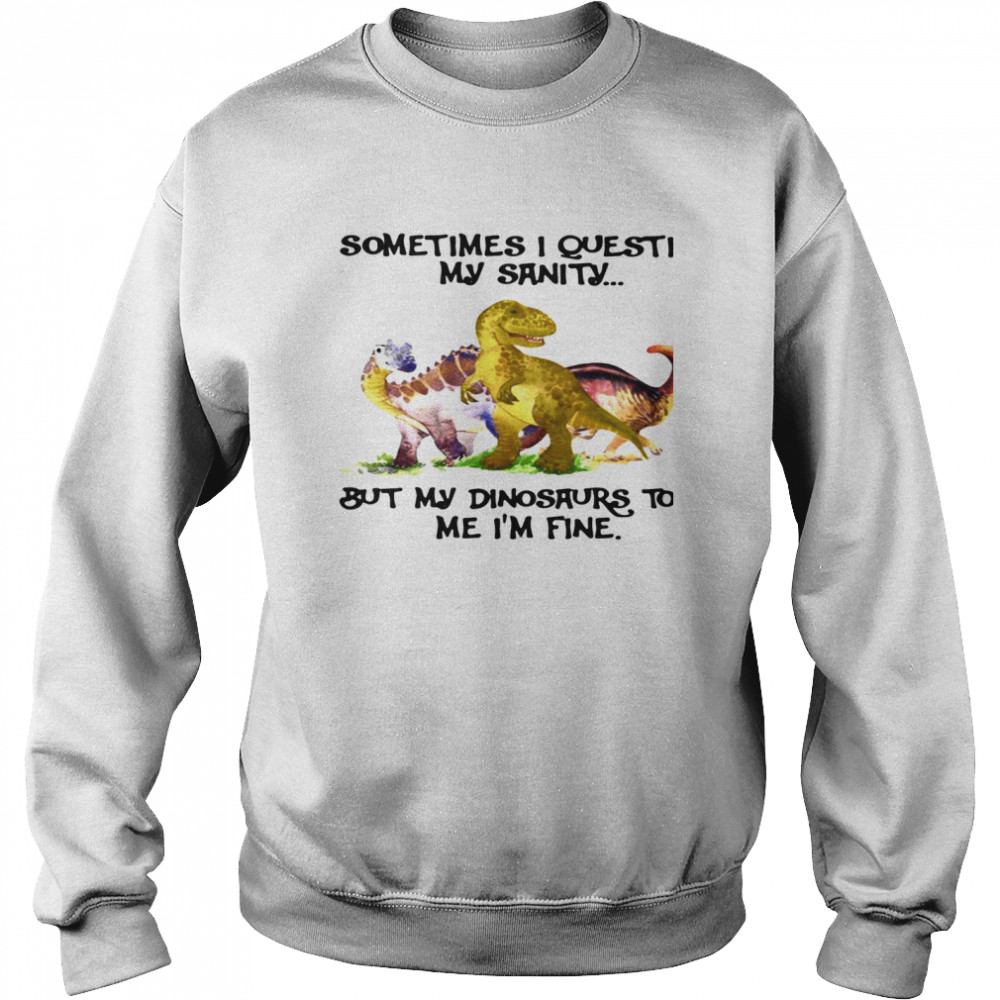 Sometimes I Question My Sanity But My Dinosaurs Sold Me I’m Fine Unisex Sweatshirt