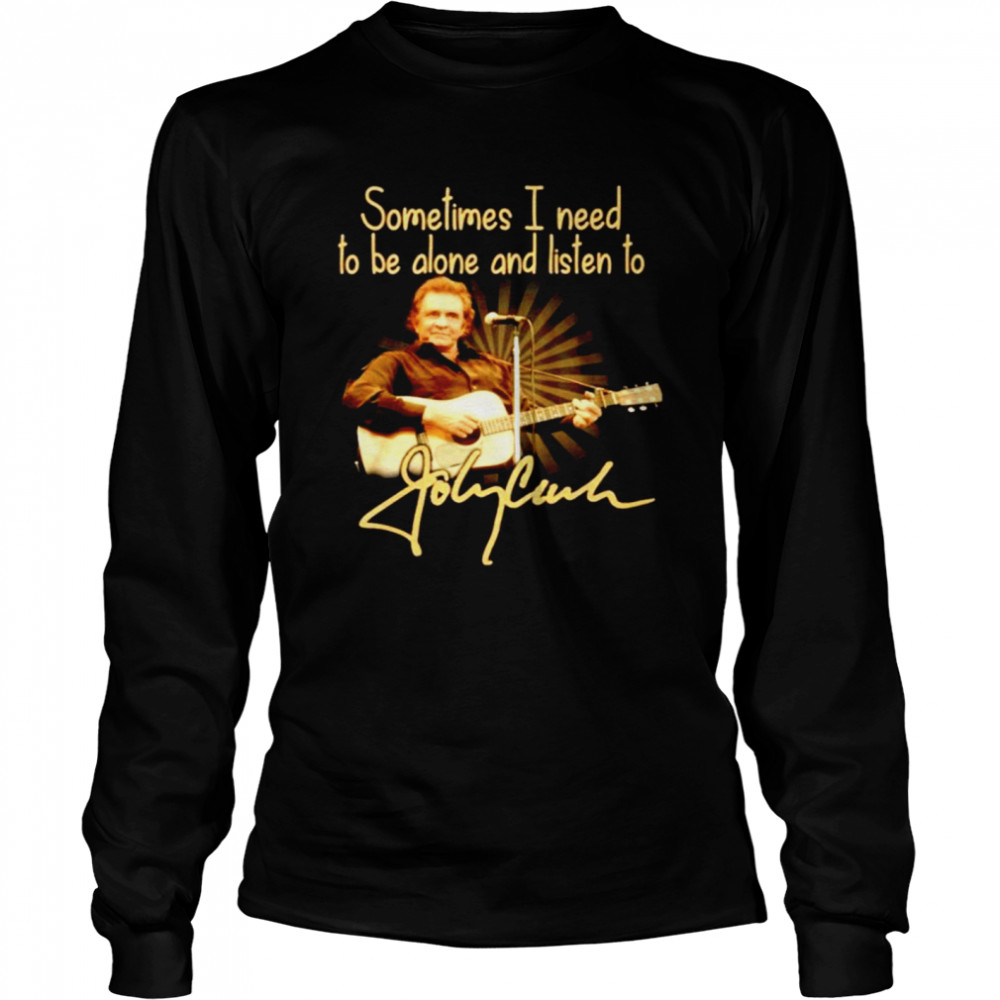 Sometimes I need to be alone and listen to Johnny Cash Long Sleeved T-shirt