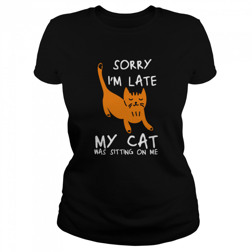 Sorry I’m Late My Cat Was Sitting On Me Cats Classic Women's T-shirt