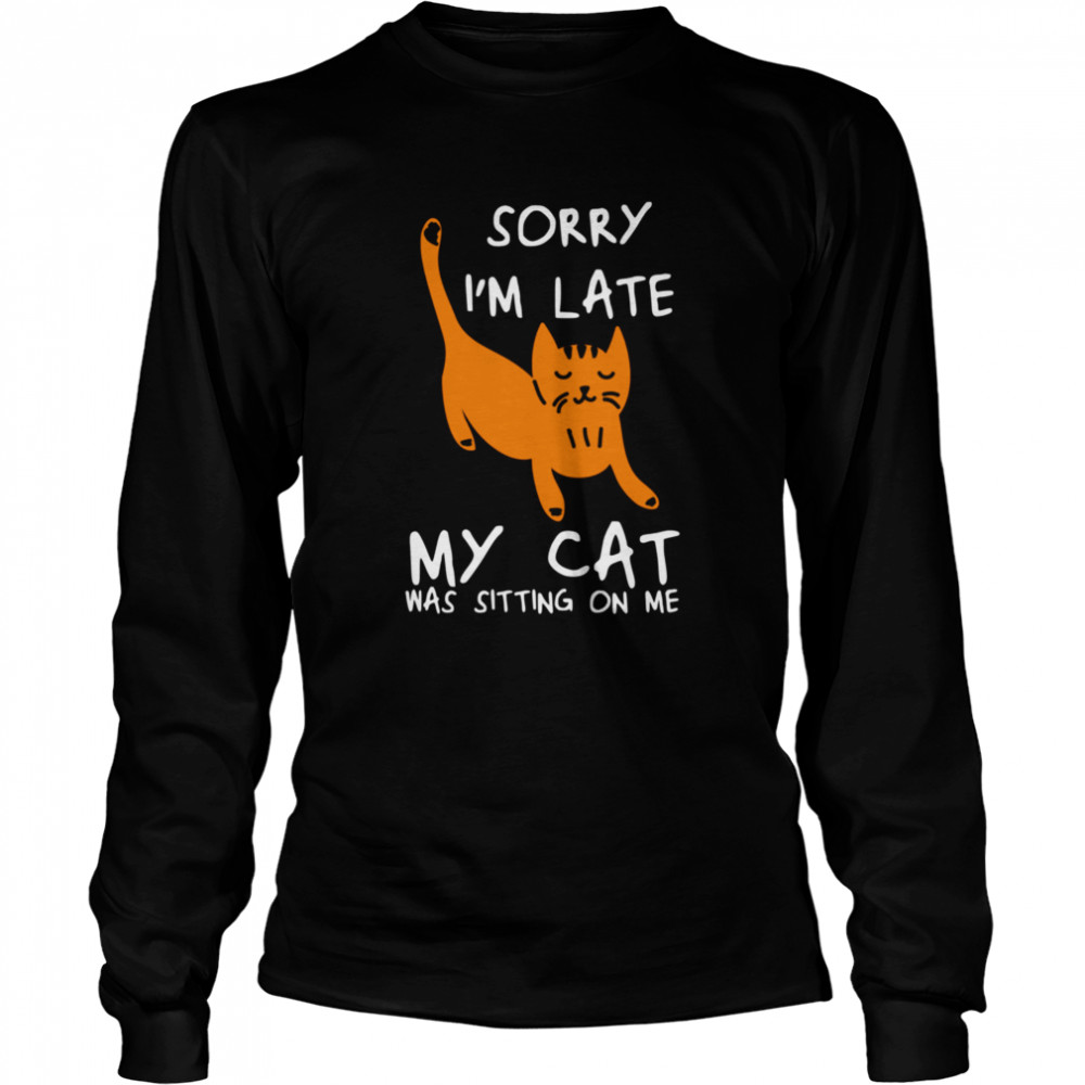Sorry I’m Late My Cat Was Sitting On Me Cats Long Sleeved T-shirt
