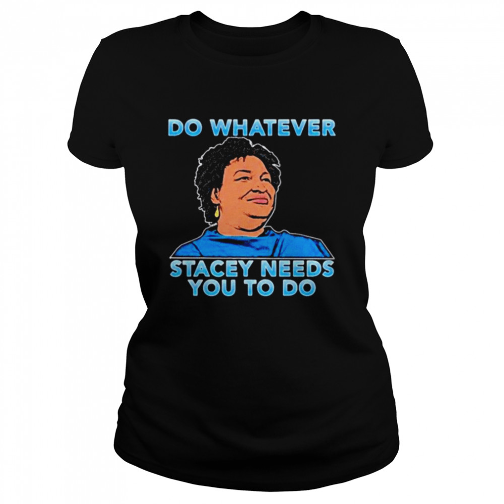 Stacey Abrams do whatever stacey needs you to do Classic Women's T-shirt