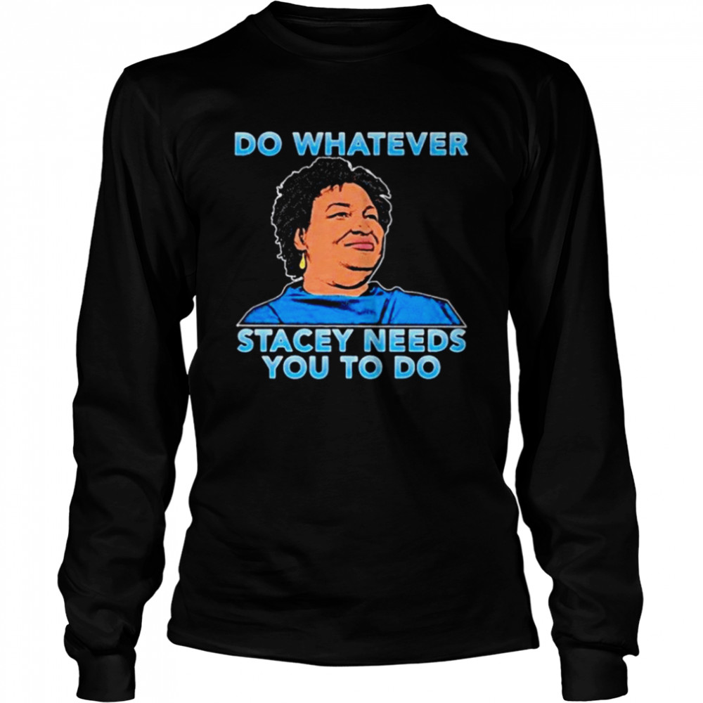 Stacey Abrams do whatever stacey needs you to do Long Sleeved T-shirt
