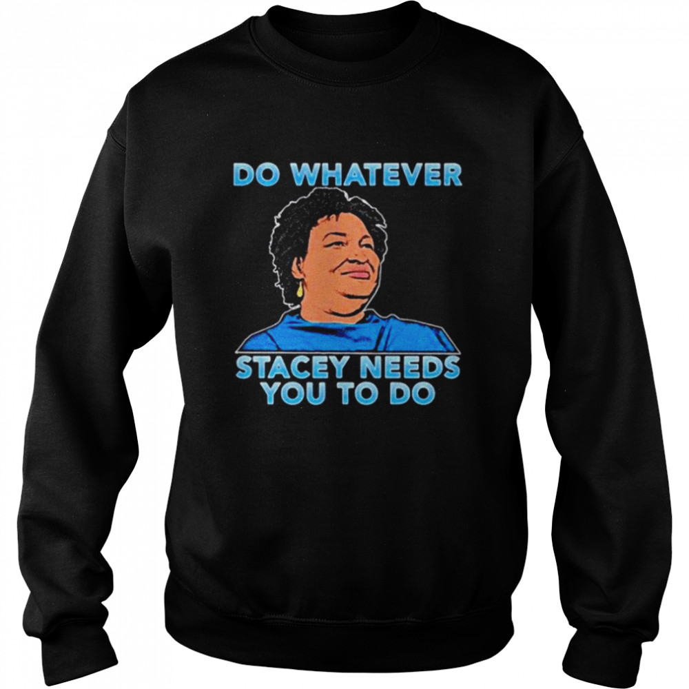 Stacey Abrams do whatever stacey needs you to do Unisex Sweatshirt