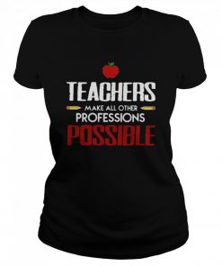 Teachers Make All Other Professions Possible  Classic Women's T-shirt