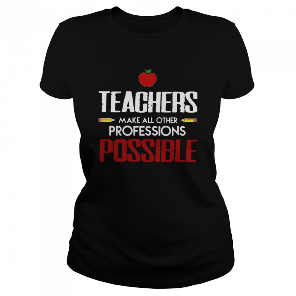 Teachers Make All Other Professions Possible Classic Women's T-shirt