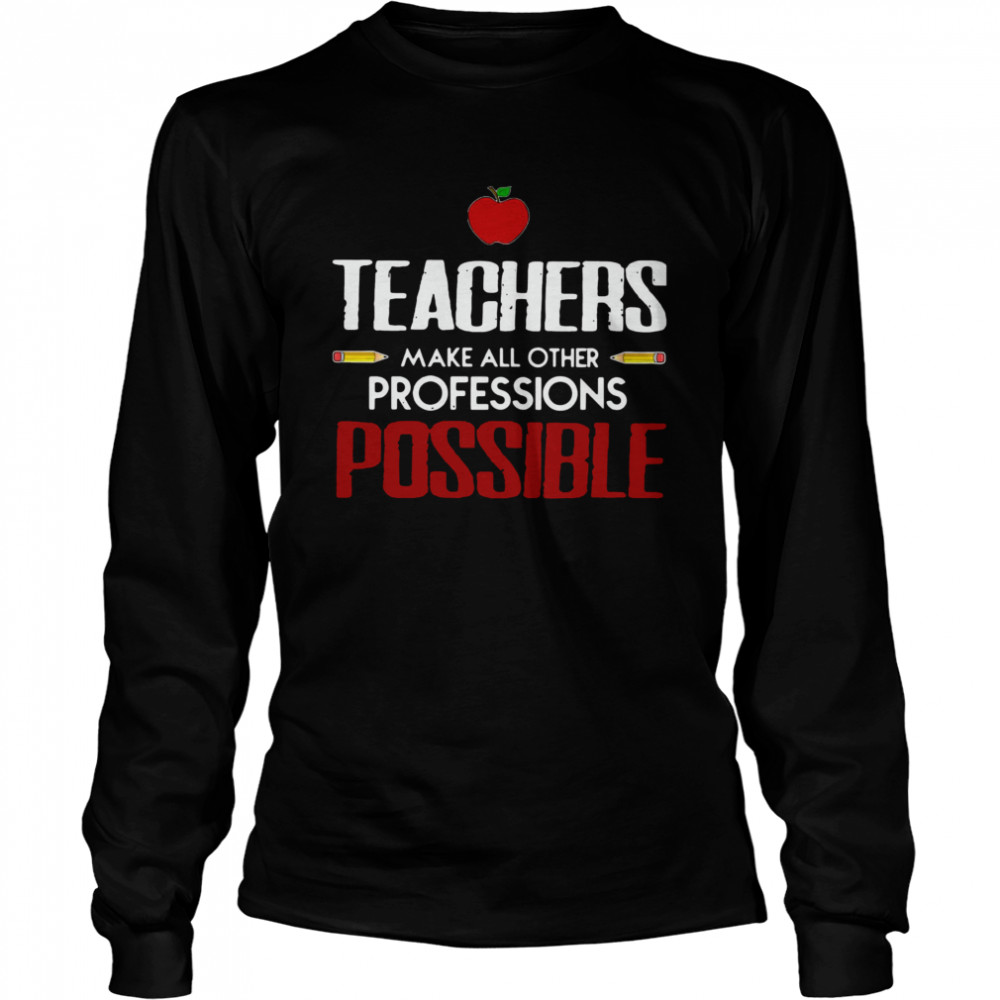 Teachers Make All Other Professions Possible Long Sleeved T-shirt