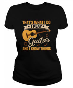 Thats What I Do I Play Guitar And I Know Things  Classic Women's T-shirt