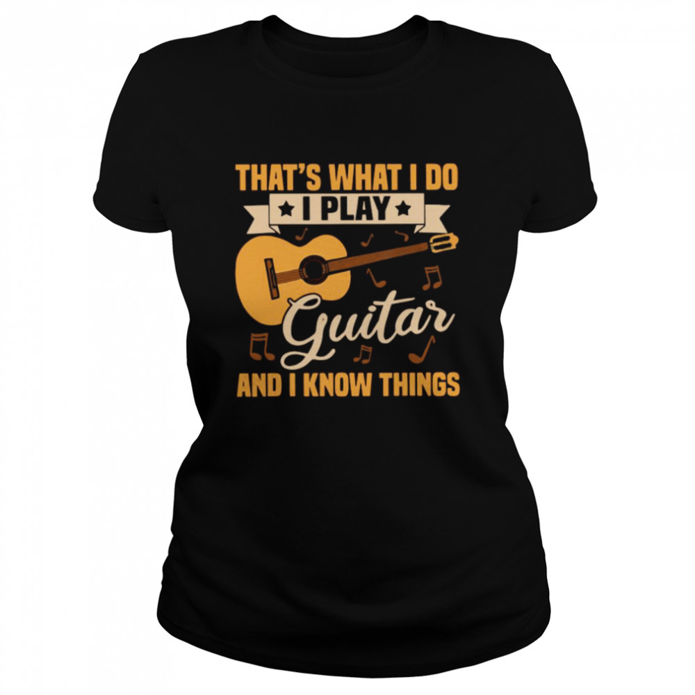 Thats What I Do I Play Guitar And I Know Things Classic Women's T-shirt
