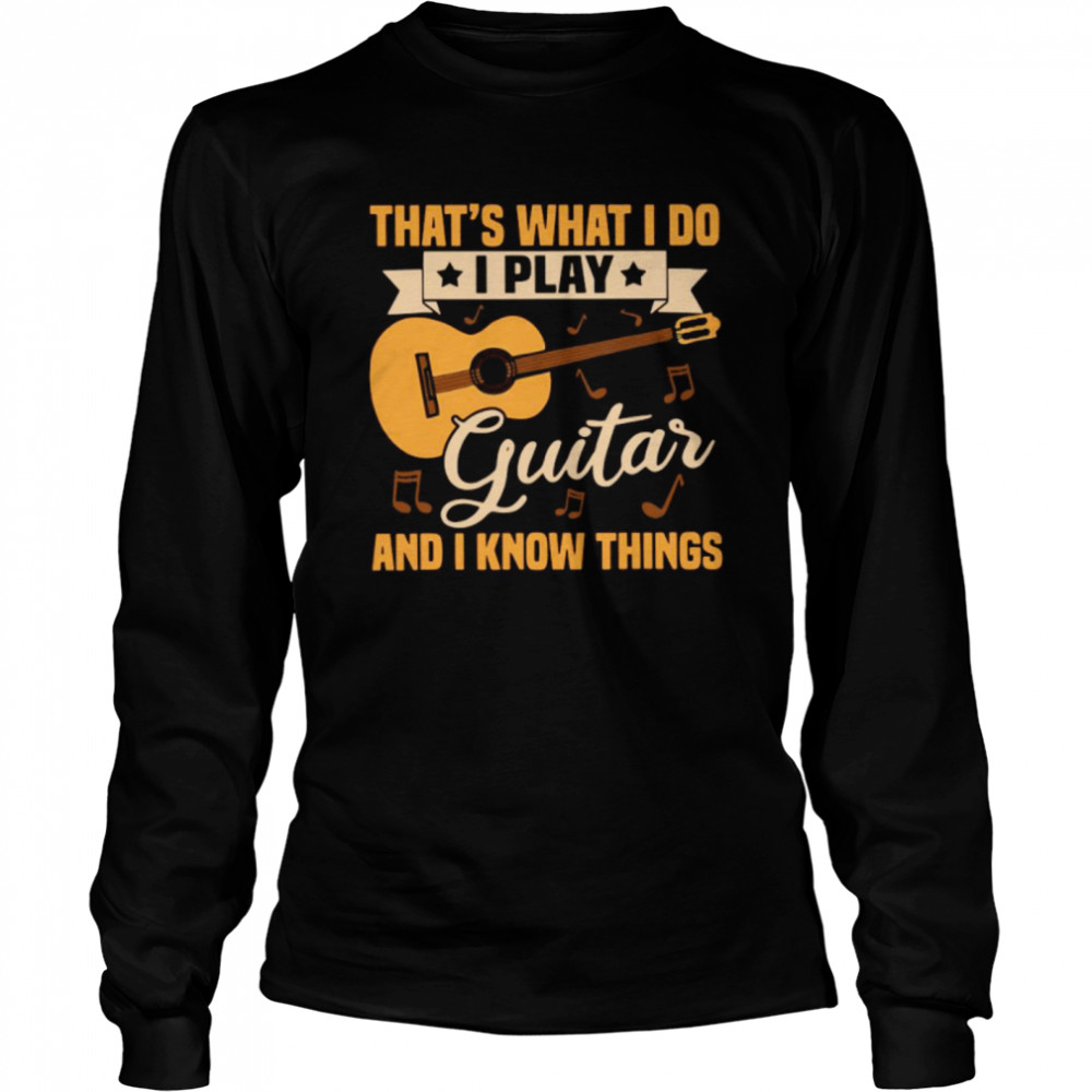 Thats What I Do I Play Guitar And I Know Things Long Sleeved T-shirt