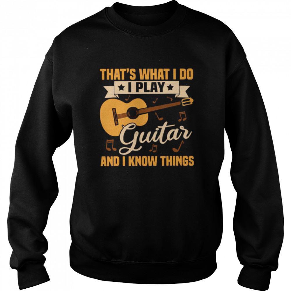 Thats What I Do I Play Guitar And I Know Things Unisex Sweatshirt