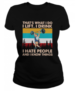 That’s What I Do I Lift I Drink I Hate People And I Know Things Weight Lifting Vintage  Classic Women's T-shirt