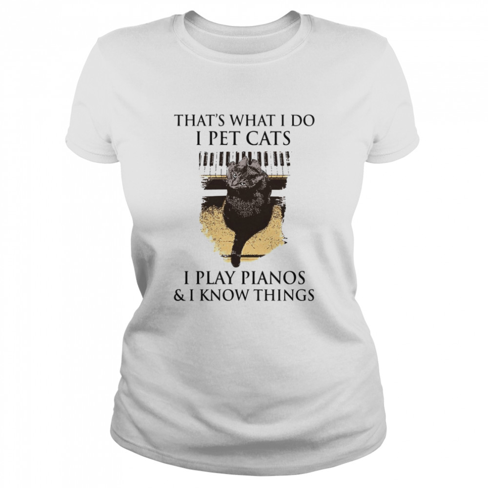 That’s What I Do I Pet Cats I Play Pianos And I Know Things Classic Women's T-shirt