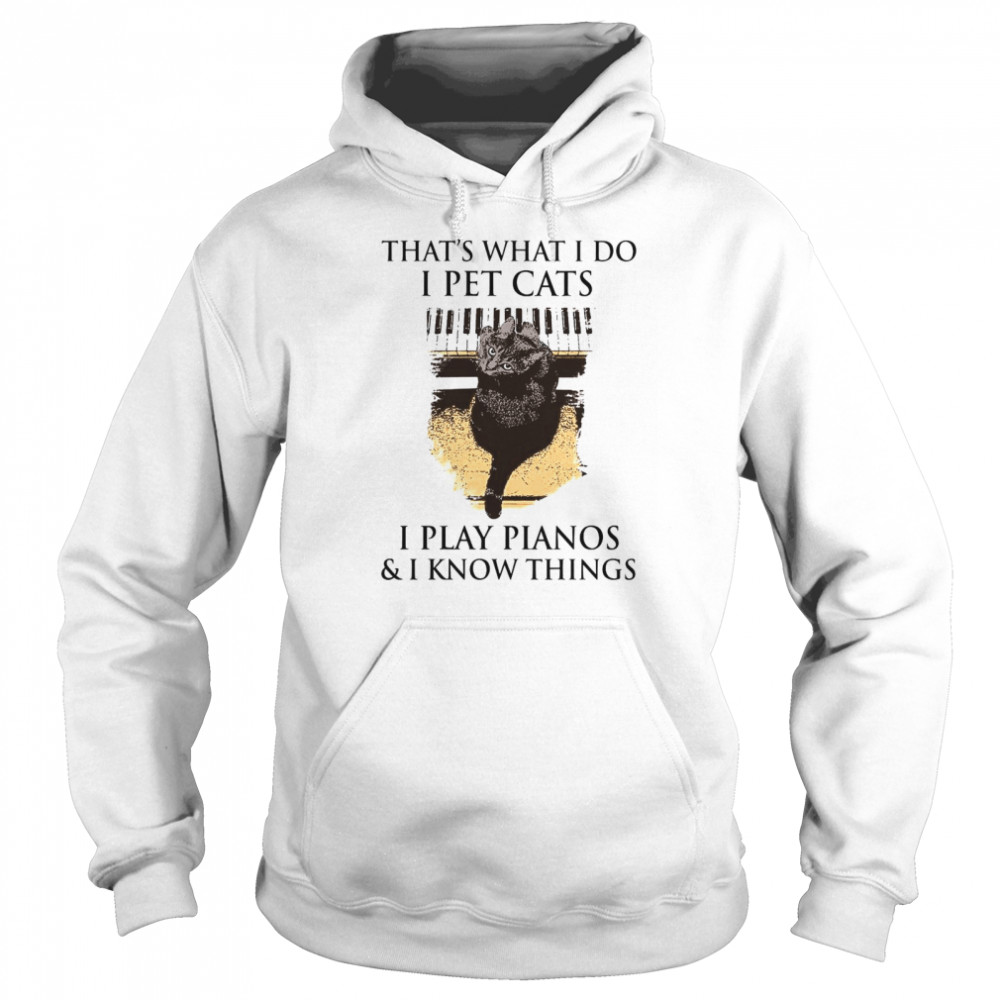 That’s What I Do I Pet Cats I Play Pianos And I Know Things Unisex Hoodie