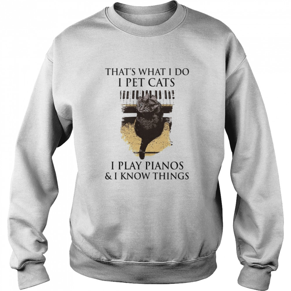 That’s What I Do I Pet Cats I Play Pianos And I Know Things Unisex Sweatshirt