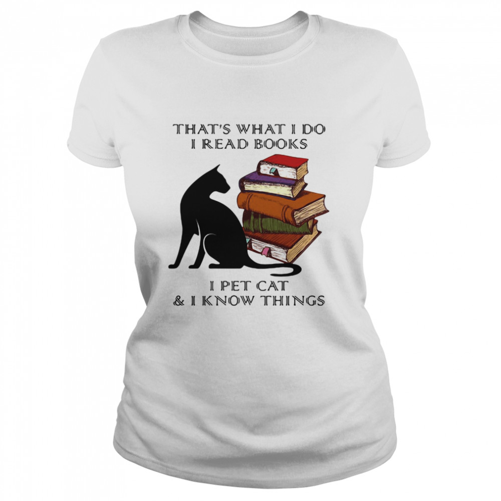That’s What I Do I Read Books I Pet Cat And I Know Things  Classic Women's T-shirt