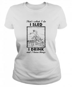 That’s What I Do I Sled I Drink And I Know Things  Classic Women's T-shirt