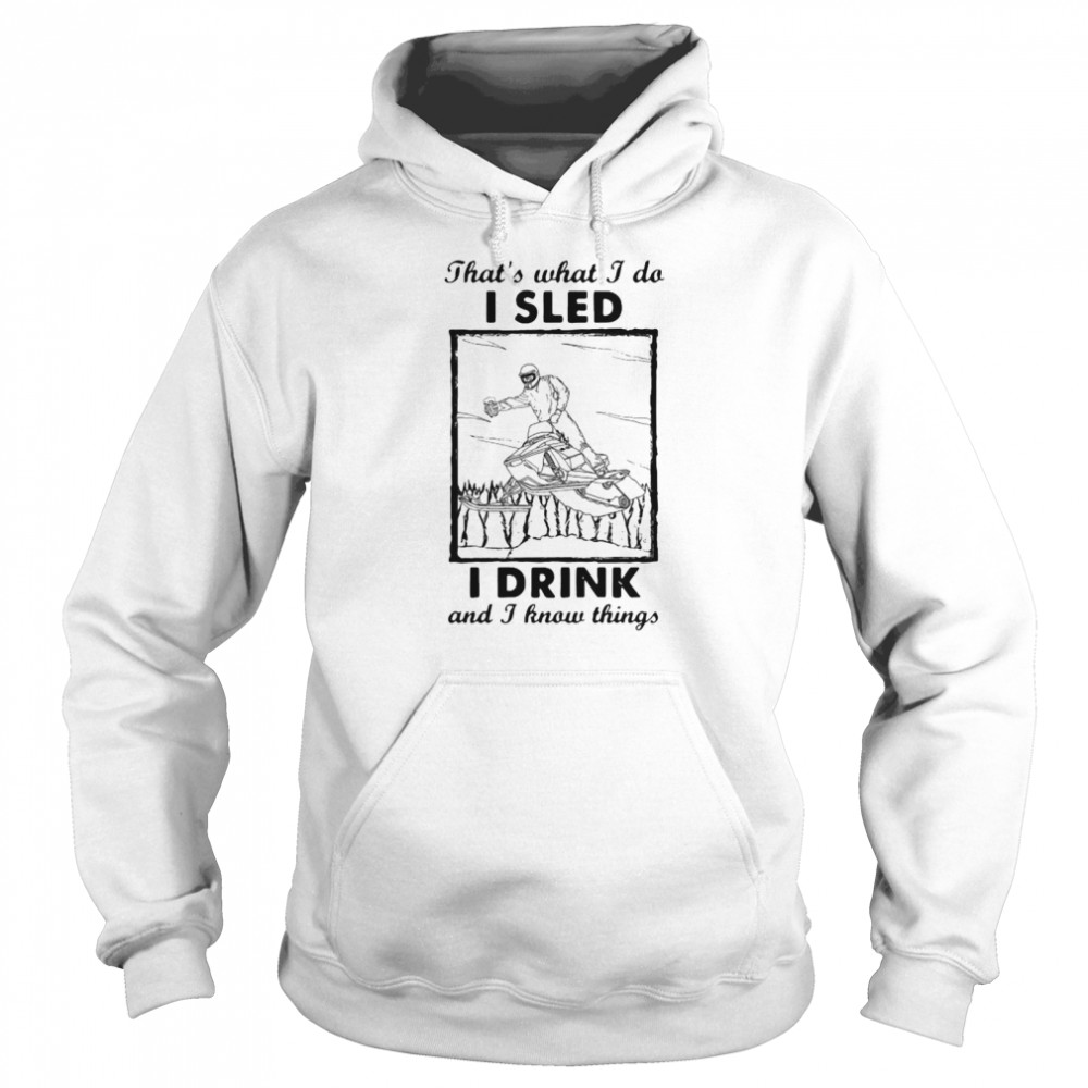 That’s What I Do I Sled I Drink And I Know Things  Unisex Hoodie