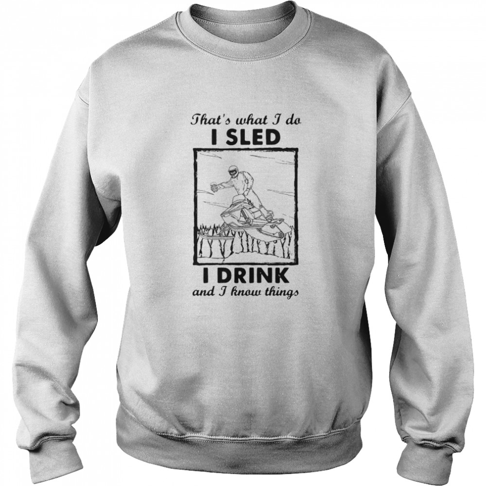 That’s What I Do I Sled I Drink And I Know Things  Unisex Sweatshirt